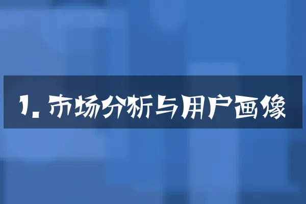 1. 市场分析与用户画像