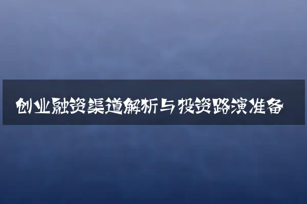 创业融资渠道解析与投资路演准备